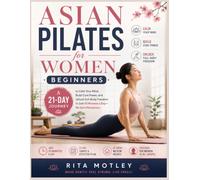 Asian Pilates for Women Beginners: A 21-Day Journey to Calm Your Mind, Build Core Power, and Unlock Full Body Freedom in Just 10 Minutes a Day-No Gym Necessary