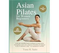 Asian Pilates for Women Beginners: A 28-Day Mindful Home Workout to Melt Stress, Strengthen Your Core, Improve Flexibility & Balance in Just 15 Minutes a Day - No Equipment Needed