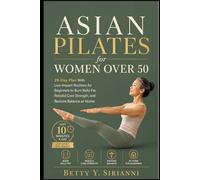 Asian Pilates for Women Over 50: 28-Day Plan With 10-Minute Low-Impact Routines for Beginners to Burn Belly Fat, Rebuild Core Strength, and Restore Balance at Home