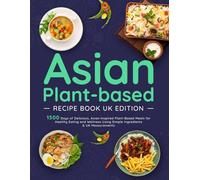 Asian Plant-based Recipe Book UK Edition: 1500 Days of Delicious, Asian-Inspired Plant-Based Meals for Healthy Eating and Wellness Using Simple Ingredients & UK Measurements