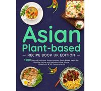 Asian Plant-based Recipe Book UK Edition: 1500 Days of Delicious, Asian-Inspired Plant-Based Meals for Healthy Eating and Wellness Using Simple Ingredients & UK Measurements