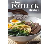 Asian Potluck Dishes: Tasty Unique Ethnic Meals Fit for Sharing; Learn Different Things to Make Like Spring Rolls, Fried Rice, Delicious Dipping Sauces, Plus More