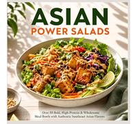 Asian Power Salads: over 50 Bold, High-Protein & Wholesome Meal Bowls with Authentic Southeast Asian Flavors