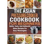 Asian Pressure Cooker Cookbook for Beginners: Quick, Tasty, and Authentic Asian Recipes for Busy Weeknights.