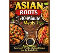 Asian Roots - 30-Minute Meals: Fast, Family-Friendly and Balanced Recipes from the Heart of Asia