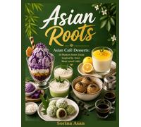 Asian Roots: Asian Café Desserts: 50 Modern Sweet Treats Inspired by Asia’s Most Loved Cafés
