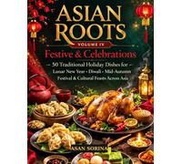 Asian Roots - Festive & Celebrations: 50 Traditional Holiday Dishes for Lunar New Year, Diwali, Mid-Autumn Festival & Cultural Feasts Across Asia