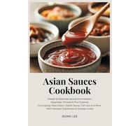 Asian Sauces Cookbook: Master 61 Essential Sauces from Korean, Japanese, Chinese & Thai Cuisines Gochujang, Miso, Hoisin, Oyster Sauce, Fish Sauce & More With Recipes, Substitutes & Storage Guide