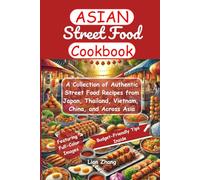 Asian Street Food Cookbook: A Collection of Authentic Street Food Recipes from Japan, Thailand, Vietnam, China, and Across Asia