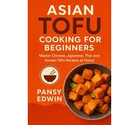 ASIAN TOFU COOKING FOR BEGINNERS: Master Chinese, Japanese, Thai and Korean Tofu Recipes at Home (The Tofu Kitchen Essentials Series)