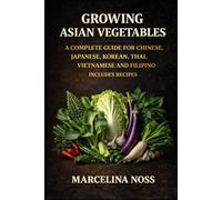 ASIAN VEGETABLES: GROW HARVEST AND COOK AUTHENTIC VEGETABLES FROM CHINA, KOREA, VIETNAM, THAILAND AND THE PHILIPPINES