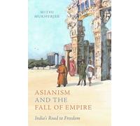 Asianism and the Fall of Empire: India's Road to Freedom: 35 (California World History Library)