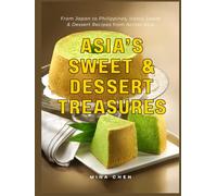 Asia's Sweet & Dessert Treasures: From Japan to the Philippines: 40+ Iconic Sweet & Dessert Recipes from Across Asia