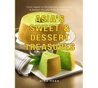 Asia's Sweet & Dessert Treasures: From Japan to the Philippines: 40+ Iconic Sweet & Dessert Recipes from Across Asia