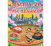 Asiatisch kochbuch für teenager: +31 Einfache Rezepte aus den bekanntesten Gerichten aus Japan, China, Korea, Thailand und Vietnam
