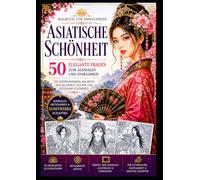 Asiatische Schönheit: 50 elegante Frauen zum Ausmalen und Einrahmen - Ein entspannendes Malbuch für Erwachsene voller Anmut, Kultur und zeitloser Schönheit