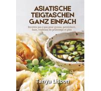 Asiatische Teigtaschen ganz einfach: Schritt-für-Schritt-Rezepte für Gyoza, Potstickers, Bao, Frühlingsrollen und mehr