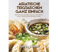 Asiatische Teigtaschen ganz einfach: Schritt-für-Schritt-Rezepte für Gyoza, Potstickers, Bao, Frühlingsrollen und mehr