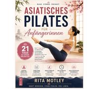 Asiatisches Pilates für Anfängerinnen: Eine 21-tägige Reise, um deinen Geist zu beruhigen, die Rumpfkraft aufzubauen und in nur 10 Minuten am Tag ... freizuschalten - kein Fitnessstudio nötig