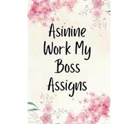 Asinine Work My Boss Assigns: A Hilariously Sarcastic Office Notebook | Funny Gag Gift for Coworkers, Boss, and Friends (6x9, 120 Pages)