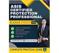 ASIS CERTIFIED PROTECTION PROFESSIONAL EXAM PREP 2026: Over 700 Practice Questions, detailed Answer Explanations and Exam Tips