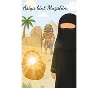 Asiya bint Muzahim - Die mutige Frau des Pharaos ;Eine wahre Geschichte über Glauben, Mut und Standhaftigkeit im alten Ägypten: Die Märtyrerin des ... und Tyrannei ;Die Märtyrerin des Glaubens