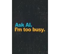 Ask AI. I'm too busy: Funny AI Notebook - Sarcastic Work Gag Gift for Office Coworkers & Boss