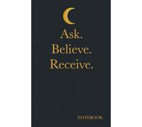 Ask. Believe. Receive. Manifestation Journal. Notebook.: Start writing it into reality - because the universe is always listening.