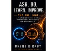 Ask. Do. Learn. Improve.: The ADLI Loop - A practice for thinking clearly, learning openly, and improving continuously with AI (The Human Advantage Series)