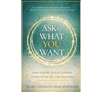 Ask For What You Want: How Inquiry Builds Leaders, Communities, and a Better World