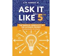 Ask It Like 5™: The Radical Simplicity Of The Ultimate Prompt