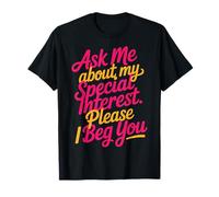 Ask Me About My Special Interest Please I Beg You - Camiseta