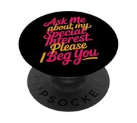Ask Me About My Special Interest Please I Beg You - PopSockets PopGrip Adhesivo