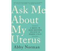 Ask Me About My Uterus: A Quest to Make Doctors Believe in Women's Pain