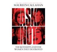 Ask Not. The Kennedys And The Women They Destroyed