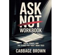 Ask Not Workbook: Truth, Power, and the Stories They Don’t Want Told
