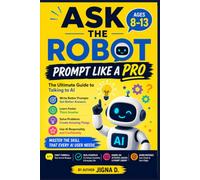 Ask the Robot: Prompt Like a Pro: The Ultimate Guide to Talking to AI | Learn the CRAFT Formula, Get Better Answers, Solve Problems, Create Amazing ... AI & App Building Series for Ages 8-17)