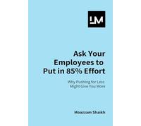 Ask Your Employees to Put in 85% Effort: Why Doing Less Leads to Better Results in Work and Leadership