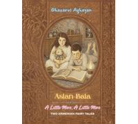 Aslan-Bala / A Little More, A Little More: An Illustrated English Translation of Ghazaros Aghayan’s Original Armenian Fairy Tales, First Published in c. 1880s-1890s