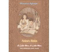 Aslan-Bala / A Little More, A Little More: An Illustrated English Translation of Ghazaros Aghayan’s Original Armenian Magical Fairy Tales, First Published in c. 1880s-1890s