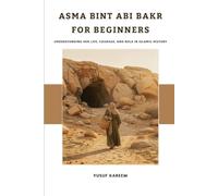 Asma bint Abi Bakr for Beginners: Understanding Her Life, Courage, and Role in Islamic History (Islamic Scholars & Companions "For Beginners)