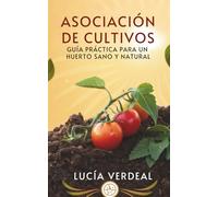Asociación De Cultivos: Guía Práctica Para Un Huerto Sano Y Natural