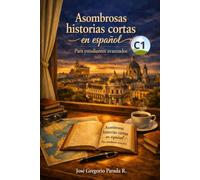 Asombrosas historias cortas en español para estudiantes avanzados (C1) (Historias para aprender español)
