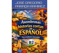 Asombrosas historias cortas en español para estudiantes intermedios (B2) (Historias para aprender español)
