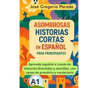 Asombrosas historias cortas en español para principiantes (A1) (Historias para aprender español)