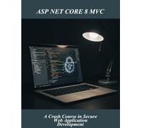 Asp Net Core 8 Mvc: A Crash Course In Secure Web Application Development