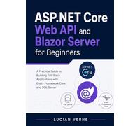 ASP.NET Core Web API and Blazor Server for Beginners: A Practical Guide to Building Full-Stack Applications with Entity Framework Core and SQL Server