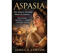 Aspasia: The Woman History Tried to Silence: Philosophy, Politics, and Power in Ancient Athens (Women Without Apology)