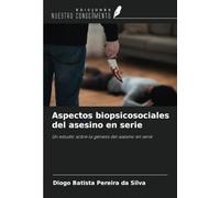 Aspectos biopsicosociales del asesino en serie: Un estudio sobre la génesis del asesino en serie