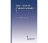 Aspects of home rule, selected from the speeches of the Arthur James Balfour, Rt: Hon
